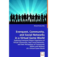 Everquest, Community, and Social Networks in a Virtual Game World: Exploring Everquest Players Experience of Virtual Community, their Social Networks, ... Within and Without of a Virtual Game World