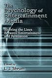 The Psychology of Entertainment Media: Blurring the Lines Between Entertainment and Persuasion (Advertising and Consumer Psychology)