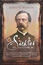 Sickles at Gettysburg: The Controversial&nbsp;Civil War General Who Committed Murder, Abandoned Little Round Top, and Declared Himself the Hero of Gettysburg