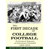 The First Decade of College Football: 300 Published Reports of American Football From 1869 to 1879 (The Lost Century of Sports Collection)