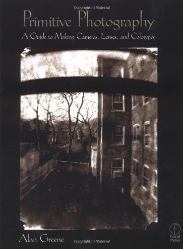 Primitive Photography: A Guide to Making Cameras - Lenses - and Calotypes Primitive Photography: A Guide to Making Cameras - Lenses - and Calotypes