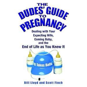 The Dudes' Guide to Pregnancy: Dealing with Your Expecting Wife, Coming Baby, and the End of Life as You Knew It