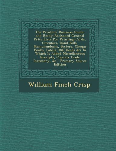 The Printers' Business Guide, and Ready-Reckoned General Price Lists for Printing Cards, Circulars, Hand Bills, Memorandums, Posters, Cheque Books, ... Receipts, Copious Trade Directory, &amp;c