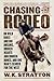 Chasing The Rodeo: On Wild Rides and Big Dreams, Broken Hearts and Broken Bones, and One Man's Search for the West