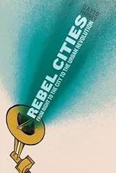 Rebel Cities: From the Right to the City to the Urban Revolution