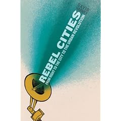 Rebel Cities: From the Right to the City to the Urban Revolution