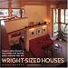 Wright-Sized Houses: Frank Lloyd Wright's Solutions for Making Small Houses Feel Big by Diane Maddex