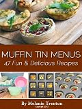 Muffin Tin Menus: 47 Fun & Delicious Recipes
