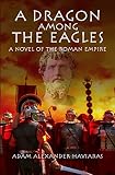 A Dragon among the Eagles: A Novel of the Roman Empire (Eagles and Dragons Book 0)