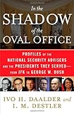 In the Shadow of the Oval Office: Profiles of the National Security Advisers and the Presidents They Served--From JFK to George W. Bush