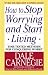 How to Stop Worrying and Start Living
