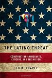 The Latino Threat: Constructing Immigrants, Citizens, and the Nation