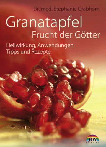 Joy-Verlag Granatapfel - Frucht der G&ouml;tter: Heilwirkung, Anwendungen, Tipps und Rezepte