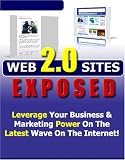 Web 2.0 Sites Exposed - Leverage Your Business & Marketing Power On The Latest Wave On The Internet!