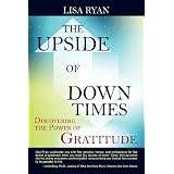 The Upside of Down Times: Discovering the Power of Gratitude