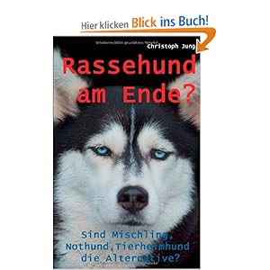 Rassehund am Ende?: Sind Mischling, Nothund, Tierheimhund die Alternative?