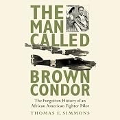 The Man Called Brown Condor: The Forgotten History of an African American Fighter Pilot | [Thomas E. Simmons]