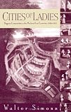 Cities of Ladies: Beguine Communities in the Medieval Low Countries, 1200-1565 (The Middle Ages Series)