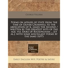 Poems on Affairs of State from the Time of Oliver Cromwell to the Abdication of K. James the Second / Written by the Greatest Wits of the Age, Viz. Du