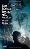 Freitags Gift: Tagebuch einer Therapie - J&ouml;rg B&ouml;ckem