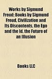 Works by Sigmund Freud (Study Guide): Books by Sigmund Freud, Civilization and Its Discontents, the Ego and the Id, the Future of an Illusion