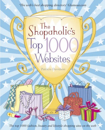 The Shopaholic's Top 1000 Websites: Your Guide to the Very Best Online Shopping