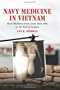 Navy Medicine in Vietnam: Oral Histories from Dien Bien Phu to the Fall of Saigon