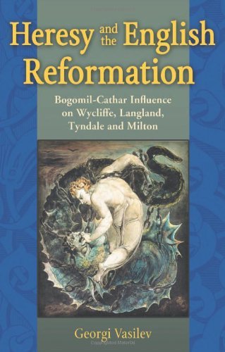 Heresy and the English Reformation: Bogomil-Cathar Influence on Wycliffe, Langland, Tyndale and Milton
