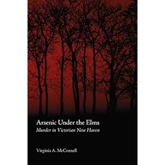 Click here to buy Arsenic Under the Elms: Murder in Victorian New Haven by Virginia A. McConnell.