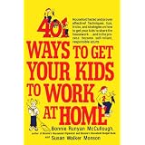 401 Ways to Get Your Kids to Work at Home: Household tested and proven effective! Techniques, tips, tricks, and strategies on how to get your kids to ... become self-reliant, responsible adults