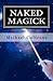 Naked Magick: From Making More Money to Making Love: How to Conjure and Use Magickal Spells and Operations to Increase the Probability of Getting What You Want