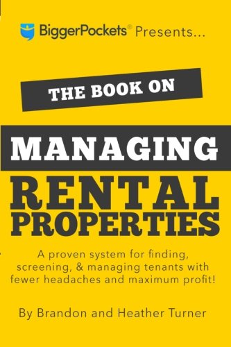 The Book on Managing Rental Properties: A Proven System for Finding, Screening, and Managing Tenants with Fewer Headaches and Maximum Profits, by Brandon R Turner, Heather C Turner The Book on Managing Rental Properties: A Proven System for Finding, Screening, and Managing Tenants with Fewer Headaches and Maximum Profits, by Brandon R Turner, Heather C Turner