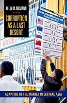 Corruption as a Last Resort: Adapting to the Market in Central Asia Corruption as a Last Resort: Adapting to the Market in Central Asia