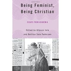 Being Feminist, Being Christian: Essays from Academia