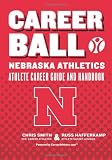 CareerBall: Nebraska Athletics Athlete Career Guide and Handbook: The Sport Athletes Play When They re Through Playing Sports