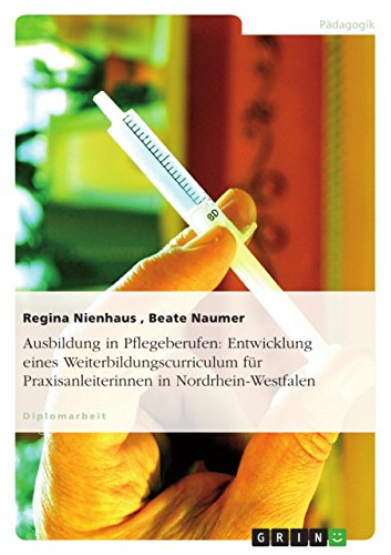 Ausbildung in Pflegeberufen: Entwicklung eines Weiterbildungscurriculum für Praxisanleiterinnen in Nordrhein-Westfalen (German Edition)