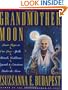 Grandmother Moon: Lunar Magic in Our Lives--Spells, Rituals, Goddesses, Legends, and Emotions Unde
