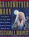 Grandmother Moon: Lunar Magic in Our Lives--Spells, Rituals, Goddesses, Legends, and Emotions Unde