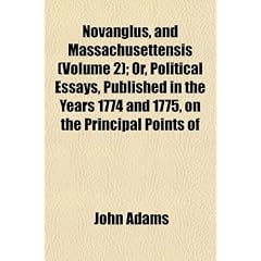 Novanglus, and Massachusettensis (Volume 2); Or, Political Essays, Published in the Years 1774 and 1775, on the Principal Points of