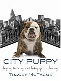 City Puppy: Buying, Training, and Loving Your Urban Dog