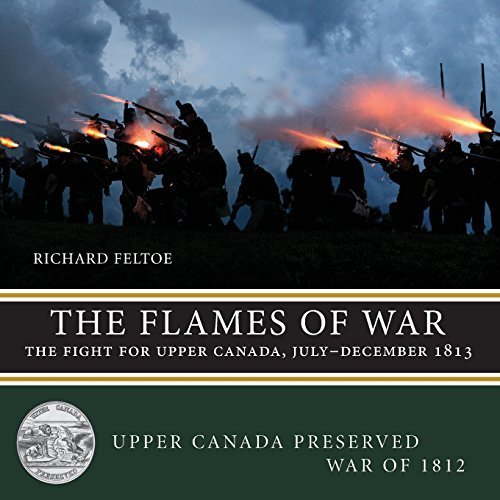 The Flames of War: The Fight for Upper Canada, JulyDecember 1813 (Upper Canada Preserved War of 1812) by Richard Feltoe (2013-06-25)