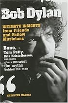 Bob Dylan: Intimate Insights from Friends and Fellow Musicians Bob Dylan: Intimate Insights from Friends and Fellow Musicians