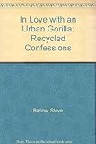 In love with an urban gorilla : recycled confessions