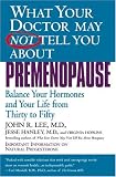 What Your Doctor May Not Tell You About Premenopause: Balance Your Hormones and Your Life From Thirty to Fifty