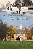 Creating Colonial Williamsburg: The Restoration of Virginia's Eighteenth-Century Capital, Second Edition