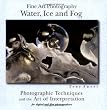 Fine Art Photography: Water, Ice and Fog - Photographic Techniques and the Art of Interpretation