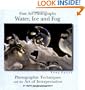 Fine Art Photography: Water, Ice and Fog - Photographic Techniques and the Art of Interpretation