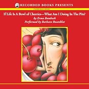 If Life Is A Bowl of Cherries, What Am I Doing In The Pits? | [Erma Bombeck]