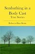 Sunbathing in a Body Cast: True Stories