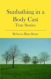 Sunbathing in a Body Cast: True Stories